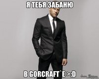 Я тебя забаню В Gorcraft`e >:D