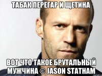 табак перегар и щетина вот что такое брутальный мужчина © jason statham