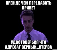 прежде чем передавать привет удостоверься,что адресат верный...стерва