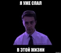 я уже спал в этой жизни