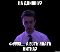 на движку? фууух...., а есть яката нитка?