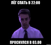 лёг спать в 22:00 проснулся в 03.00