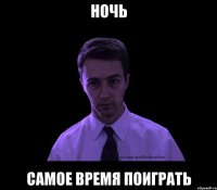 ночь самое время поиграть