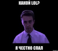 какой lol? я честно спал