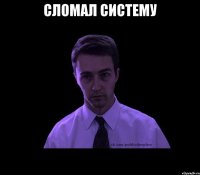 сломал систему 