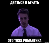 драться и бухать это тоже романтика