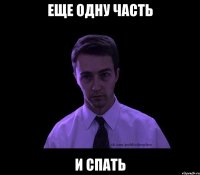 ЕЩЕ ОДНУ ЧАСТЬ И СПАТЬ