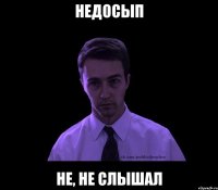 недосып не, не слышал