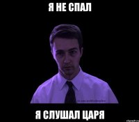 я не спал я слушал царя