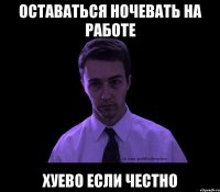 Оставаться ночевать на работе Хуево если честно