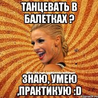 Танцевать в балетках ? Знаю, умею ,практикую :D