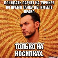 Покидать паркет на турнире во время танца вы имеете право только на носилках.