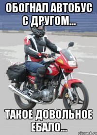 обогнал автобус с другом... такое довольное ебало...