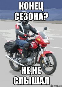 конец сезона? не,не слышал