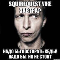 squirequest уже завтра? надо бы постирать кеды! надо бы, но не стоит