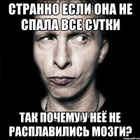 странно если она не спала все сутки так почему у неё не расплавились мозги?