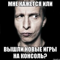 мне кажется или вышли новые игры на консоль?