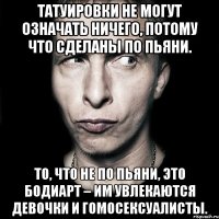 татуировки не могут означать ничего, потому что сделаны по пьяни. то, что не по пьяни, это бодиарт – им увлекаются девочки и гомосексуалисты.