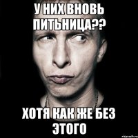 у них вновь питьница?? хотя как же без этого