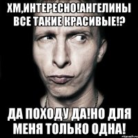 хм,интересно!ангелины все такие красивые!? да походу да!но для меня только одна!