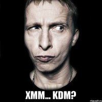  Xmm... KDM?