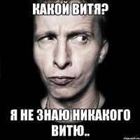 какой витя? я не знаю никакого витю..