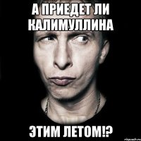 А приедет ли Калимуллина Этим летом!?