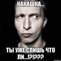 Какашка... Ты уже спишь что ли...!?!???