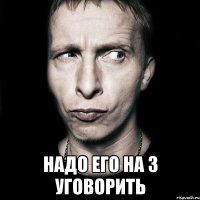  надо его на 3 уговорить