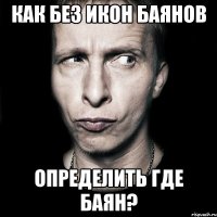 Как без икон баянов определить где баян?