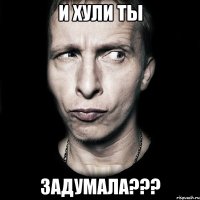 И хули ты задумала???