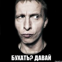  Бухать? Давай