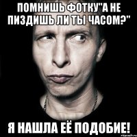 Помнишь фотку"А не пиздишь ли ты часом?" Я нашла её подобие!