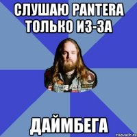 слушаю pantera только из-за даймбега