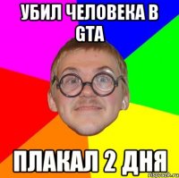 убил человека в gta плакал 2 дня