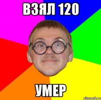 взял 120 умер