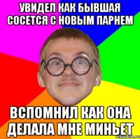 увидел как бывшая сосется с новым парнем вспомнил как она делала мне миньет