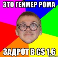 это геймер рома задрот в cs 1.6