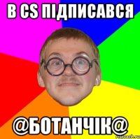 В cs підписався @Ботанчік@