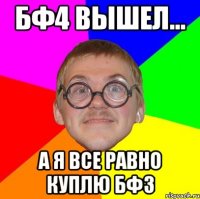 Бф4 вышел... А я все равно куплю бф3