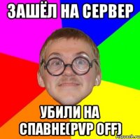 Зашёл на сервер Убили на спавне(PvP off)