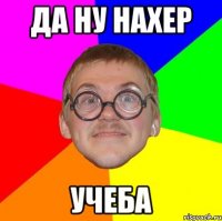 да ну нахер учеба