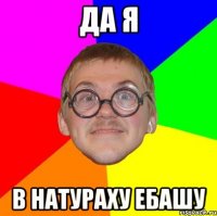 Да я В натураху ебашу