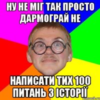 ну не міг так просто дармограй не написати тих 100 питань з історії