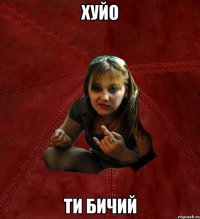 хуйо ти бичий