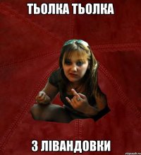 тьолка тьолка з лівандовки