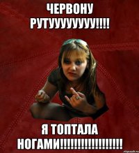 червону рутуууууууу!!! я топтала ногами!!!