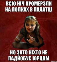 всю ніч промерзли на полках в палатці но зато ніхто не падйобує юрцом