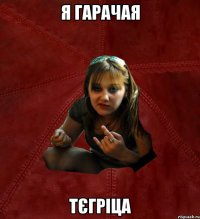 я гарачая тєгріца