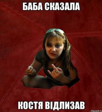 БАБА СКАЗАЛА КОСТЯ ВІДЛИЗАВ